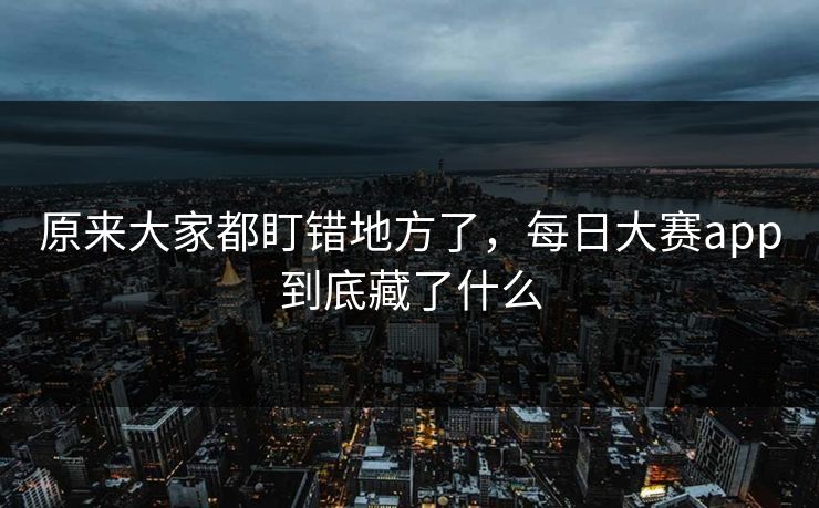 原来大家都盯错地方了，每日大赛app到底藏了什么