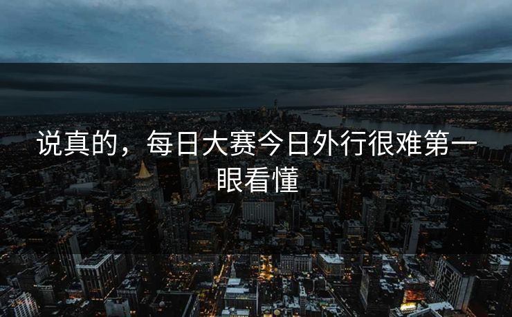 说真的,每日大赛今日外行很难第一眼看懂 说真的,每日大赛今日外行很难第一眼看懂