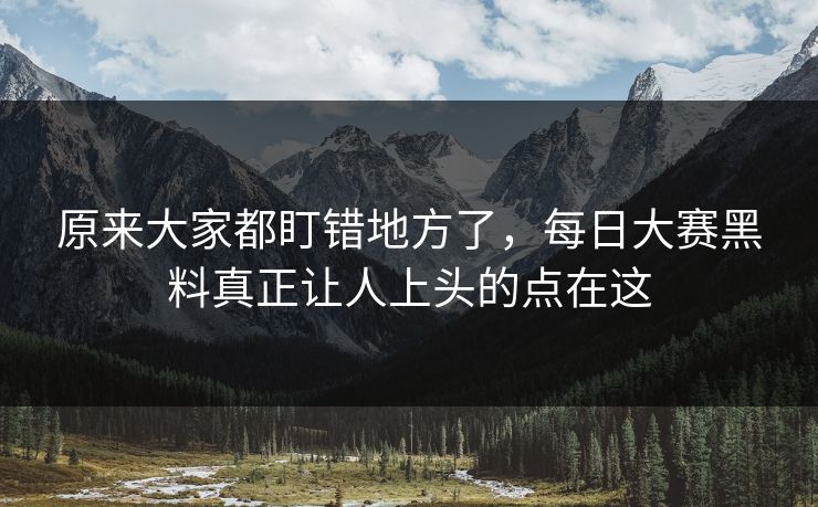 原来大家都盯错地方了，每日大赛黑料真正让人上头的点在这