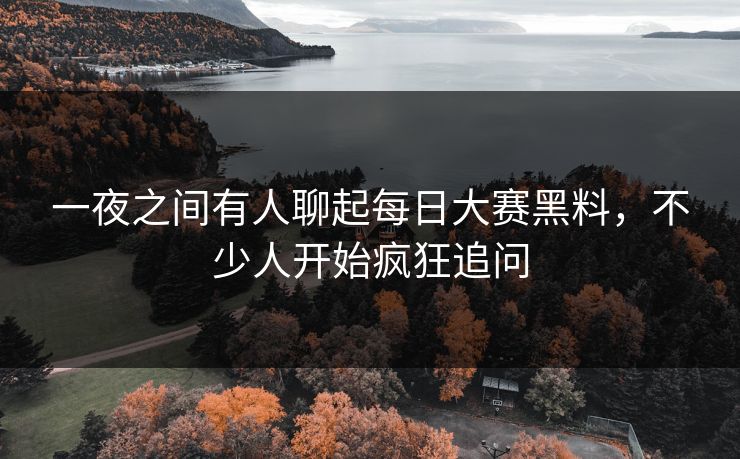 一夜之间有人聊起每日大赛黑料,不少人开始疯狂追问 一夜之间有人聊起每日大赛黑料,不少人开始疯狂追问
