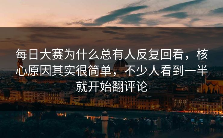 每日大赛为什么总有人反复回看,核心原因其实很简单,不少人看到一半就开始翻评论 每日大赛为什么总有人反复回看,核心原因其实很简单,不少人看到一半就开始翻评论