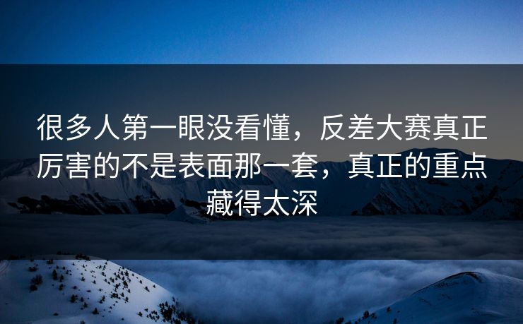 很多人第一眼没看懂，反差大赛真正厉害的不是表面那一套，真正的重点藏得太深
