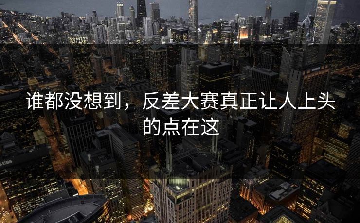 谁都没想到,反差大赛真正让人上头的点在这 谁都没想到,反差大赛真正让人上头的点在这