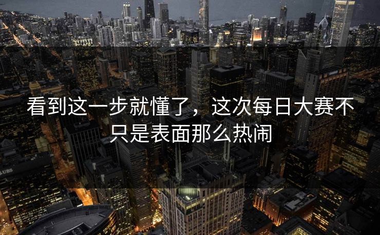 看到这一步就懂了,这次每日大赛不只是表面那么热闹 看到这一步就懂了,这次每日大赛不只是表面那么热闹