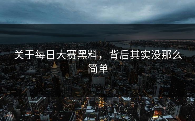关于每日大赛黑料，背后其实没那么简单