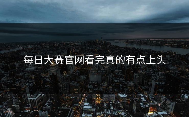 每日大赛官网看完真的有点上头