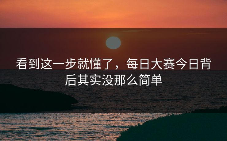 看到这一步就懂了,每日大赛今日背后其实没那么简单 看到这一步就懂了,每日大赛今日背后其实没那么简单