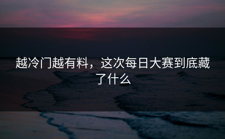 越冷门越有料，这次每日大赛到底藏了什么